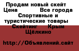 Продам новый скейт › Цена ­ 2 000 - Все города Спортивные и туристические товары » Скейтинг   . Крым,Щёлкино